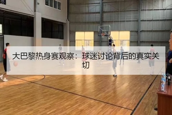 大巴黎热身赛观察：球迷讨论背后的真实关切