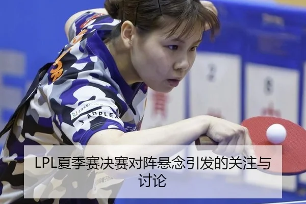 LPL夏季赛决赛对阵悬念引发的关注与讨论 | MILE